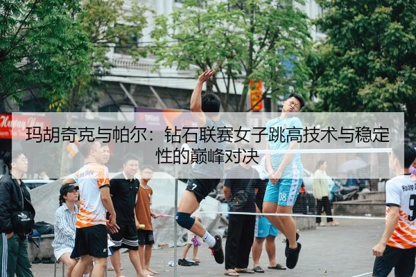 ma-hu-qi-ke-yu-pa-er-zuan-shi-lian-sai-nv-zi-tiao-gao-ji-shu-yu-wen-ding-xing-de-dian-feng-dui-jue-2-178.jpg